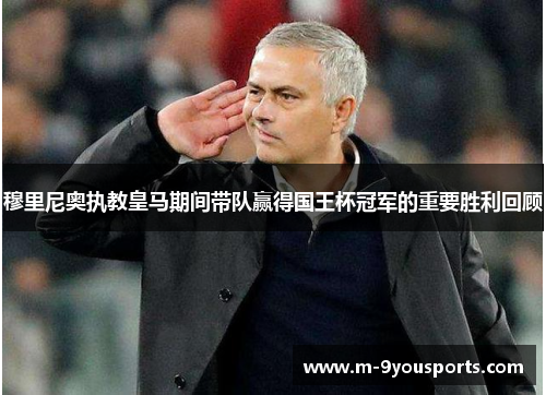 穆里尼奥执教皇马期间带队赢得国王杯冠军的重要胜利回顾