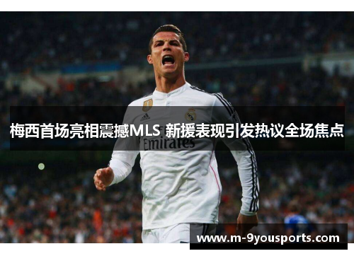 梅西首场亮相震撼MLS 新援表现引发热议全场焦点