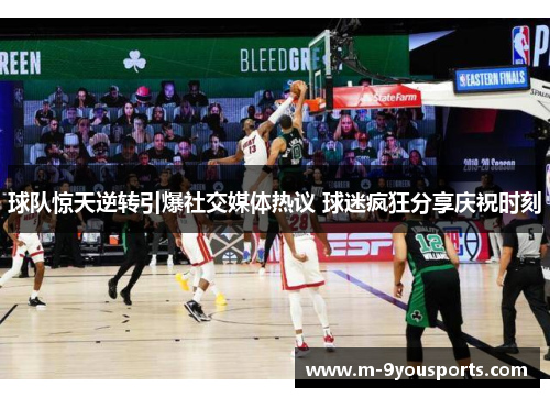 球队惊天逆转引爆社交媒体热议 球迷疯狂分享庆祝时刻