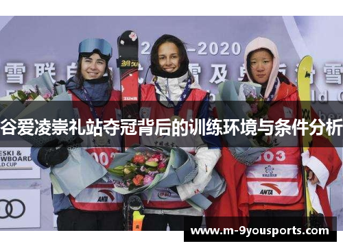 谷爱凌崇礼站夺冠背后的训练环境与条件分析