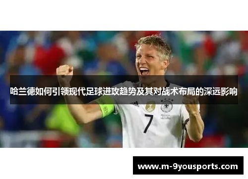 哈兰德如何引领现代足球进攻趋势及其对战术布局的深远影响