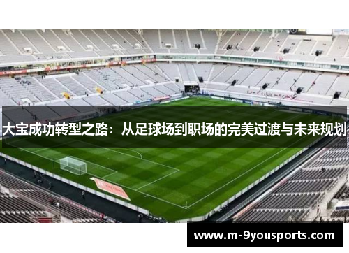 大宝成功转型之路：从足球场到职场的完美过渡与未来规划