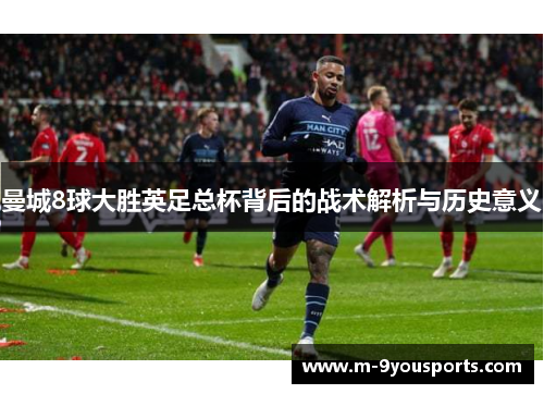 曼城8球大胜英足总杯背后的战术解析与历史意义