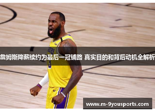 詹姆斯降薪续约为最后一冠铺路 真实目的和背后动机全解析