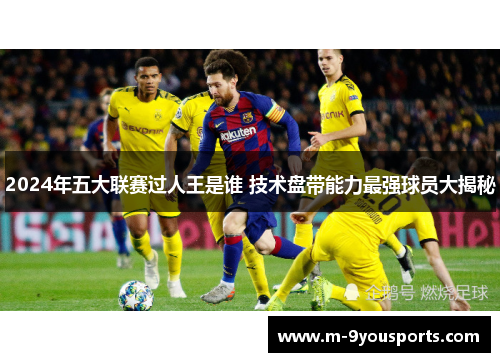 2024年五大联赛过人王是谁 技术盘带能力最强球员大揭秘