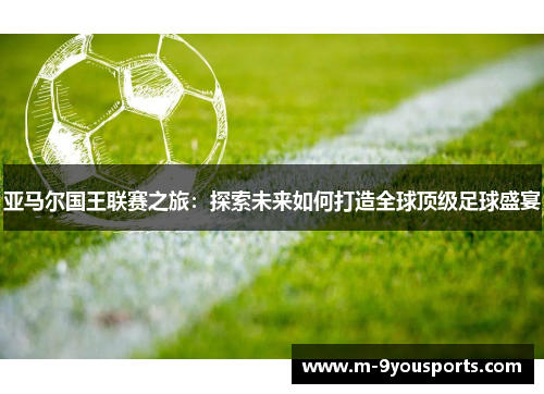 亚马尔国王联赛之旅：探索未来如何打造全球顶级足球盛宴