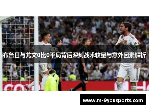 布鲁日与尤文0比0平局背后深刻战术较量与意外因素解析