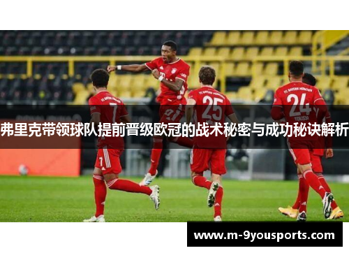 弗里克带领球队提前晋级欧冠的战术秘密与成功秘诀解析
