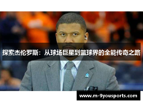 探索杰伦罗斯：从球场巨星到篮球界的全能传奇之路