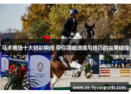 马术赛场十大精彩瞬间 带你领略速度与技巧的完美碰撞