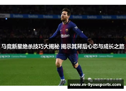 马竞新星绝杀技巧大揭秘 揭示其背后心态与成长之路