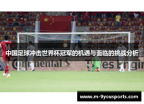 中国足球冲击世界杯冠军的机遇与面临的挑战分析