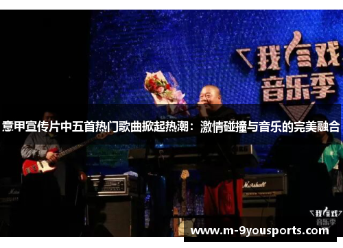 意甲宣传片中五首热门歌曲掀起热潮：激情碰撞与音乐的完美融合