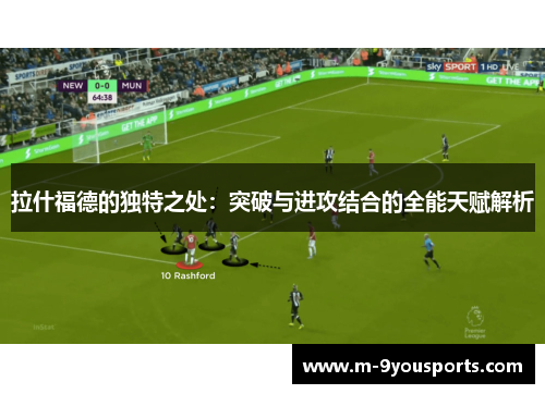 拉什福德的独特之处：突破与进攻结合的全能天赋解析